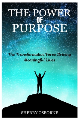 The Power of Purpose: The Transformative Force Driving Meaningful Lives