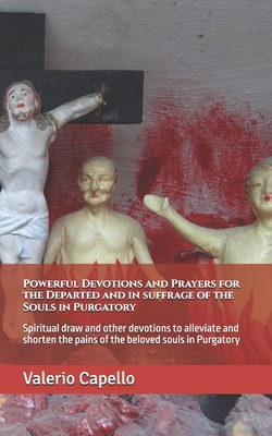 Powerful Devotions and Prayers for the Departed and in suffrage of the Souls in Purgatory: Spiritual draw and other devotions to alleviate and shorten the pains of the beloved souls in Purgatory