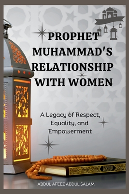 Prophet Muhammad's Relationship with Women: A Legacy of Respect, Equality, and Empowerment