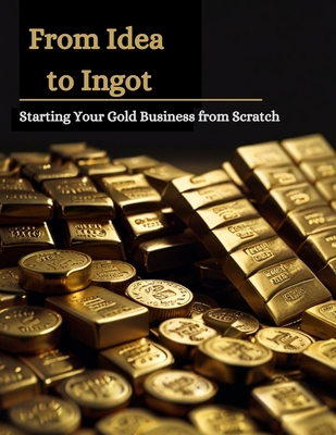 From Idea to Ingot: Starting Your Gold Business from Scratch