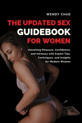 The Updated Sex Guidebook for Women: Unlocking Pleasure, Confidence, and Intimacy with Expert Tips, Techniques, and Insights for Modern Women