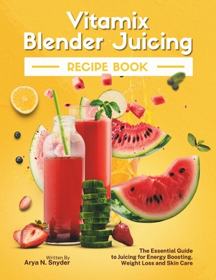 Vitamix Blender Juicing Recipe Book: The Essential Guide to Juicing for Energy Boosting, Weight Loss and Skin Care