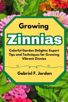 Growing Zinnias: Colorful Garden Delights: Expert Tips and Techniques for Growing Vibrant Zinnias