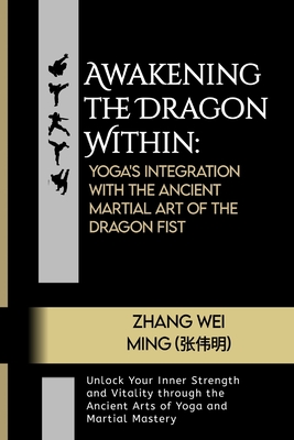 Awakening the Dragon Within: Yoga's Integration with the Ancient Martial Art of the Dragon Fist: Unlock Your Inner Strength and Vitality through the Ancient Arts of Yoga and Martial Mastery