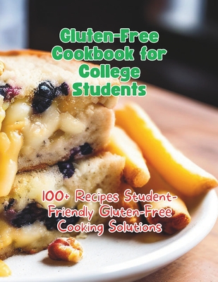 Gluten-Free Cookbook for College Students: 100+ Recipes Student-Friendly Gluten-Free Cooking Solutions