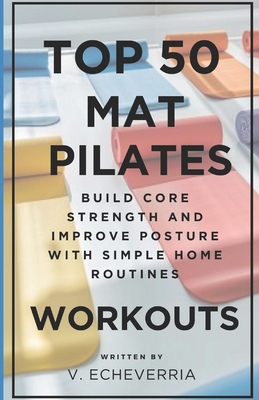 Top 50 Mat Pilates Workouts: Build Core Strength and Improve Posture with Simple Home Routines