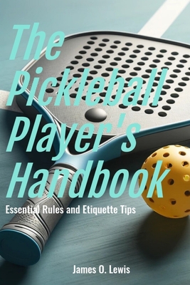 The Pickleball Player's Handbook: Essential Rules and Etiquette Tips