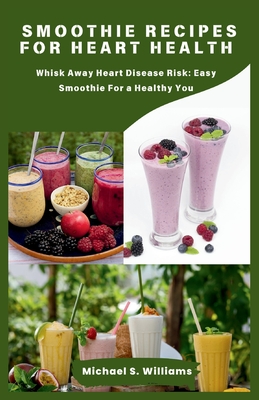 Smoothie recipes for heart health: Whisk Away Heart Disease Risk: Easy Smoothie For a Healthy You