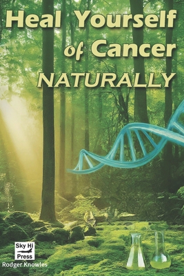 Heal Yourself of Cancer, Naturally: Embracing Holistic Healing for Cancer Prevention and Recovery