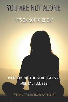 You Are Not Alone: Overcoming The Struggles Of Mental Illness It Is Ok Not To Be Ok