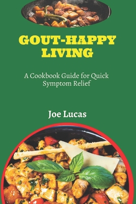 Gout-Happy Living: A Cookbook Guide for Quick Symptom Relief