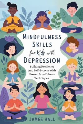 Mindfulness Skills For Kids With Depression: Building Resilience and Self-Esteem with Proven Mindfulness Techniques