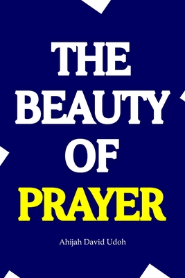 The Beauty of Prayer: Discovering the Transformative Power of a Faithful Prayer Life