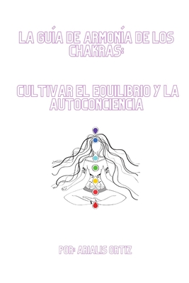 La guía de armonía de los chakras: Cultivar el equilibrio y la autoconciencia