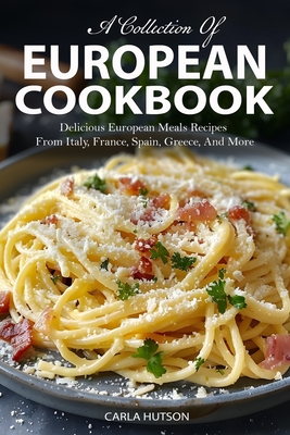 European Cookbook: A Collection Of 50 Delicious European Meals Recipes From Italy, France, Spain, Greece, And More