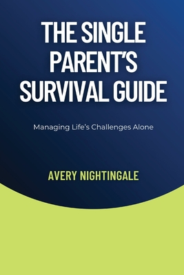 The Single Parent's Survival Guide: Managing Life's Challenges Alone