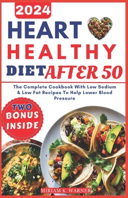 Heart Healthy Diet After 50: The Complete Cookbook with Low Sodium & Low-Fat Recipes to Help Lower Blood Pressure