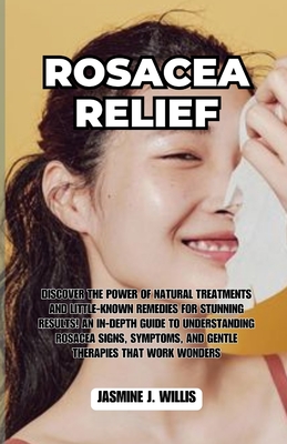 Rosacea Relief: Discover the Power of Natural Treatments and Little-Known Remedies for Stunning Results! An In-Depth Guide to Understand Rosacea Signs, Symptoms, and Gentle Therapies That Work Wonders