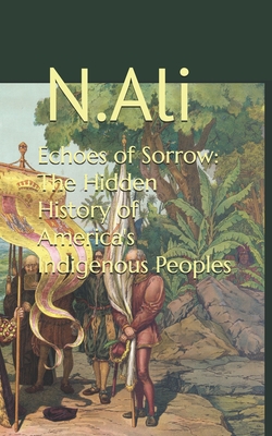 Echoes of Sorrow: The Hidden History of America's Indigenous Peoples