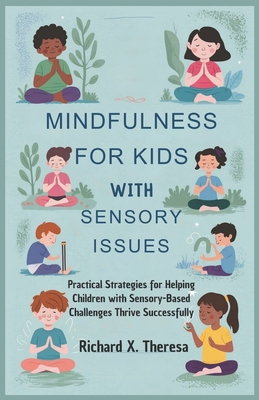 Mindfulness for Kids with Sensory Issues: Practical Strategies for Helping Children with Sensory-Based Challenges Thrive Successfully