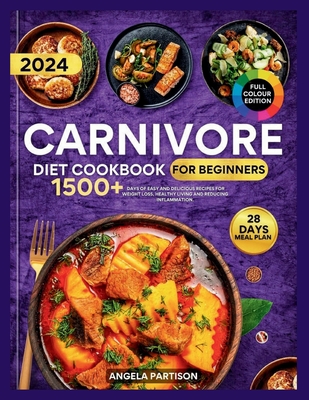 Carnivore Diet Cookbook for Beginners 2024: 1500+ days of Easy and Delicious recipes for Weight loss, Healthy Living and Reducing Inflammation with 28 days Meal Plan.( full Color pictures included)