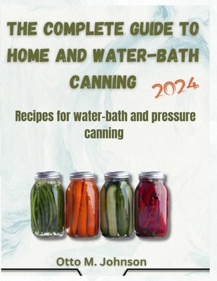 The Complete Guide to Home and Water-Bath Canning: Recipes for water-bath and pressure canning