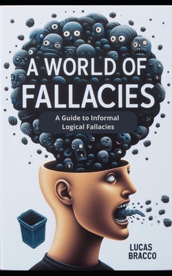 A World of Fallacies: A Guide to Informal Logical Fallacies