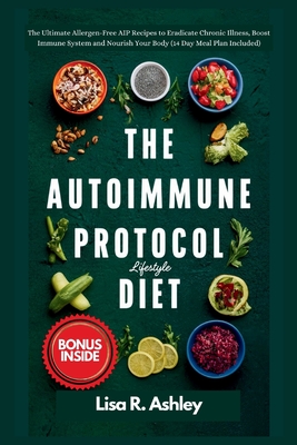 The Autoimmune Protocol Lifestyle Diet: The Ultimate Allergen-Free AIP Recipes to Eradicate Chronic Illness, Boost Immune System and Nourish Your Body (14 Day Meal Plan Included)