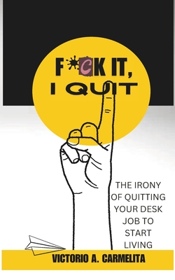 Fck It, I Quit: The Irony of Quitting Your Desk Job to Start Living