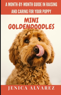 Mini Goldendoodles: A Month-by-Month Guide in Raising and Caring for Your Puppy: Explore Each Developmental Stage to Foster a Well-Adjusted, Cheerful, and Energetic Puppy