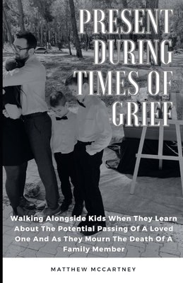 Present During Times Of Grief: Walking Alongside Kids When They Learn About The Potential Passing Of A Loved One And As They Mourn The Death of A Family Member