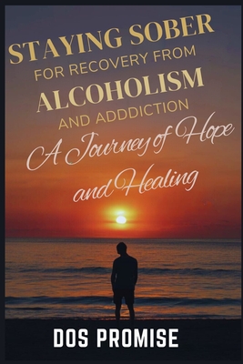 Staying Sober for Recovry from Alcoholism and Addiction: A journey of hope and healing: how to overcome addiction, healing from drug addiction