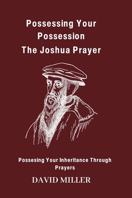 Possessing Your Possession: The Joshua Prayer: Possesing Your Inheritance Through Prayers