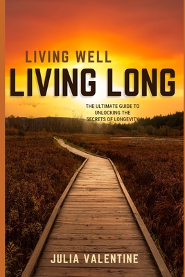 Living Long, Living Well: The Ultimate Guide to Unlocking the Secrets of Longevity