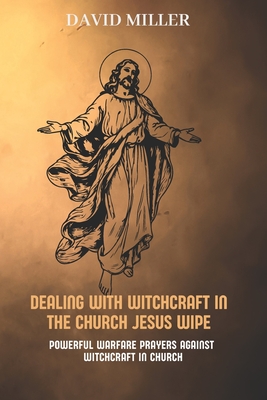 Dealing with witchcraft in the church: Jesus wipe: Powerful Warfare Prayers Against Witchcraft in Church