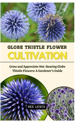 Globe Thistle Flower Cultivation: Grow and Appreciate Nut-Bearing Globe Thistle Flowers: A Gardener's Guide