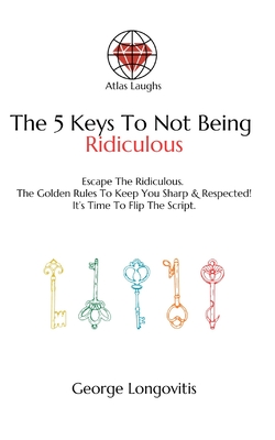 The 5 Keys To Not Being Ridiculous: Escape The Common Pitfalls: The Golden Rules To Stay Sharp & Respected