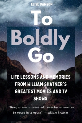 To Boldly Go: Life lessons and memories from William Shatner's greatest movies and TV shows.