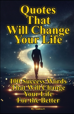 Quotes That Will Change Your Life: 100 Success Words That Will Change Your Life For the Better