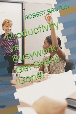 Productivity vs Busywork: Get Sh#% Done!