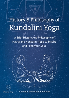 History and Philosophy of Kundalini Yoga: A Brief History And Philosophy of Hatha and Kundalini Yoga to Inspire and Feed your Soul