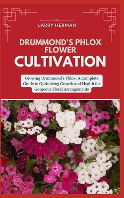 Drummond's Phlox Flower Cultivation: Growing Drummond's Phlox: A Complete Guide to Optimising Growth and Health for Gorgeous Floral Arrangements