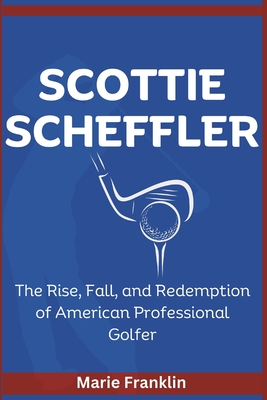 Scottie Scheffler: The Rise, Fall, and Redemption of American Professional Golfer