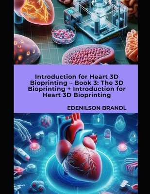 Introduction for Heart 3D Bioprinting - Book 3: The 3D Bioprinting + Introduction for Heart 3D Bioprinting