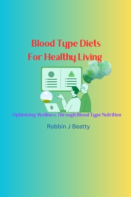 Blood Type Diets For Healthy Living: Optimizing Wellness Through Blood Type Nutrition