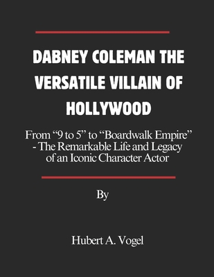 Dabney Coleman the Versatile Villain of Hollywood: From 9 to 5 to Boardwalk Empire- The Remarkable Life and Legacy of an Iconic Character Actor