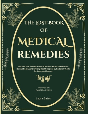 The Lost Book of Medical Remedies: Discover The Timeless Power of Ancient Herbal Remedies for Natural Healing and Lifelong Health Inspired by Barbara O'Neill's for Common Ailments