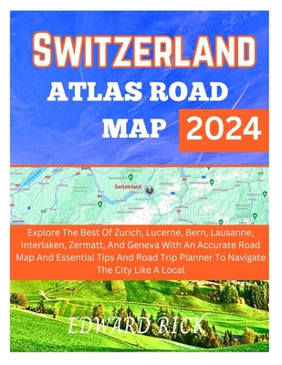 Switzerland Atlas Road Map 2024: Explore The Best Of Zurich, Lucerne, Bern, Lausanne, Interlaken, And Geneva With An Accurate Road Map And Essential Tips And Road Trip Planner To Navigate The City