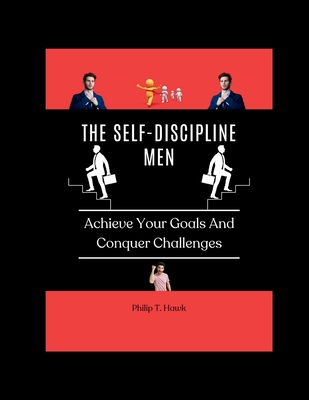 The Self-Discipline Men: Achieve Your Goals And Conquer Challenges