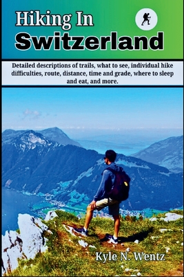 Hiking In Switzerland: Detailed descriptions of trails, what to see, individual hike difficulties, route, distance, time and grade, where to sleep and eat, and more.